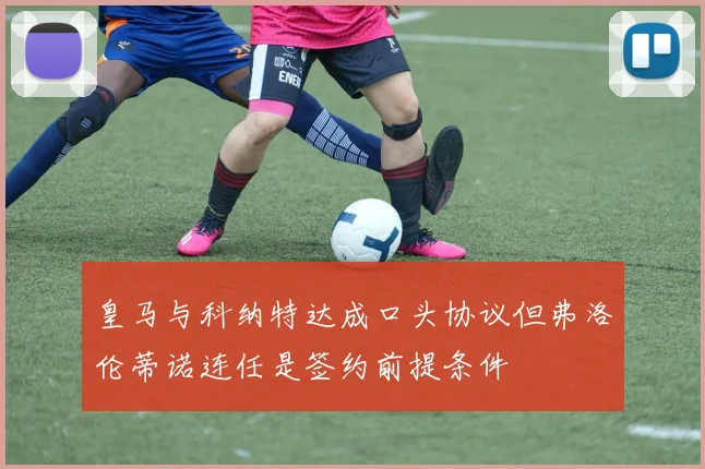 皇马与科纳特达成口头协议但弗洛伦蒂诺连任是签约前提条件