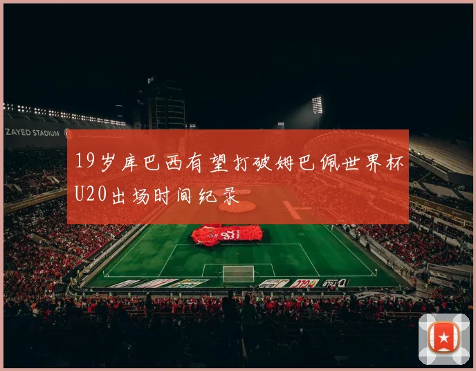 19岁库巴西有望打破姆巴佩世界杯U20出场时间纪录